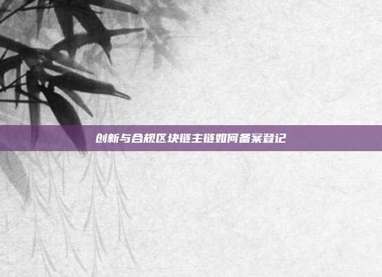 创新与合规区块链主链如何备案登记