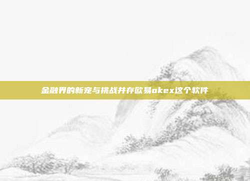 金融界的新宠与挑战并存欧易okex这个软件