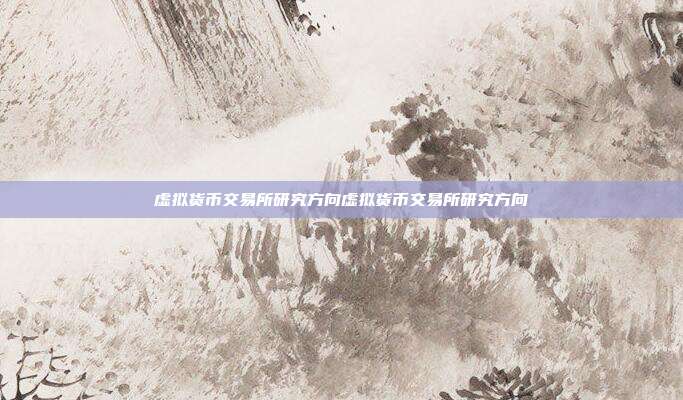 虚拟货币交易所研究方向虚拟货币交易所研究方向