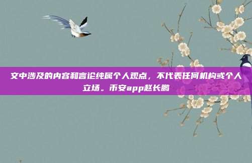 文中涉及的内容和言论纯属个人观点，不代表任何机构或个人立场。币安app赵长鹏