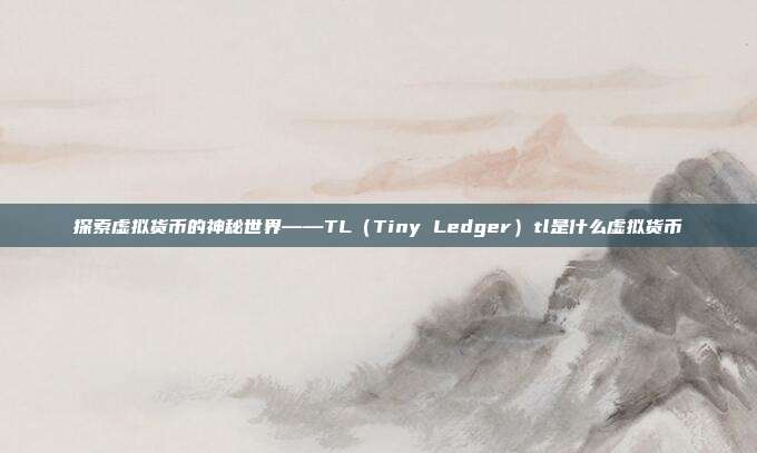 探索虚拟货币的神秘世界——TL（Tiny Ledger）tl是什么虚拟货币