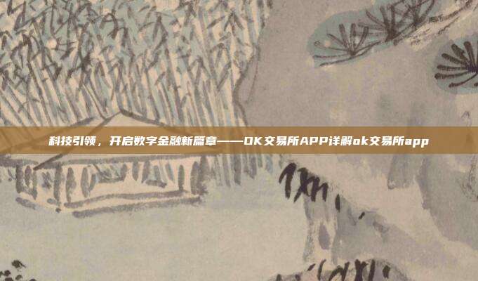 科技引领，开启数字金融新篇章——OK交易所APP详解ok交易所app