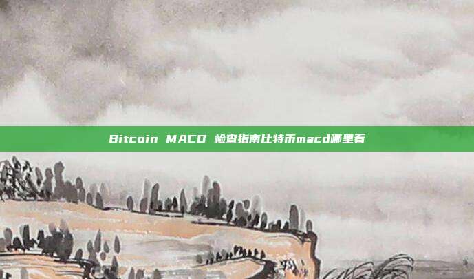 Bitcoin MACD 检查指南比特币macd哪里看