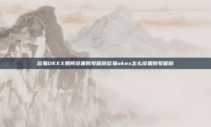 欧易OKEX如何设置账号昵称欧易okex怎么设置账号昵称