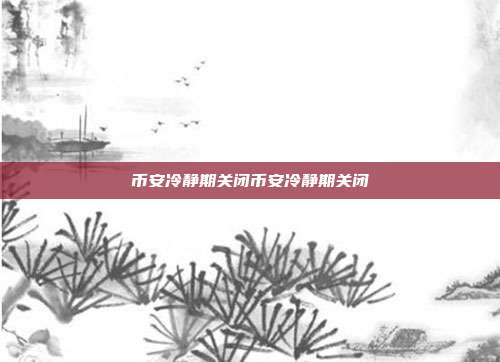 币安冷静期关闭币安冷静期关闭