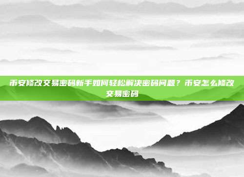 币安修改交易密码新手如何轻松解决密码问题？币安怎么修改交易密码