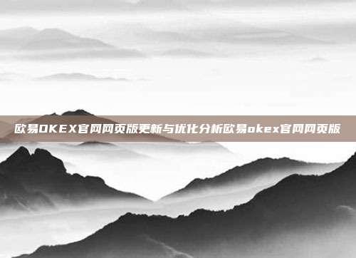 欧易OKEX官网网页版更新与优化分析欧易okex官网网页版