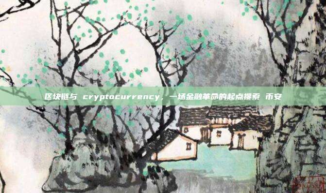 区块链与 cryptocurrency，一场金融革命的起点搜索 币安