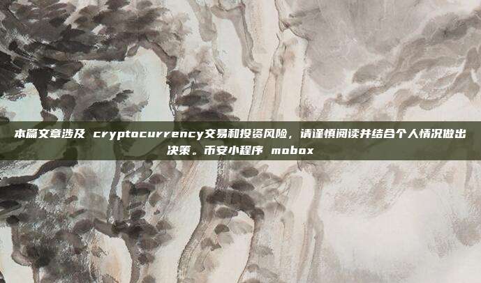 本篇文章涉及 cryptocurrency交易和投资风险，请谨慎阅读并结合个人情况做出决策。币安小程序 mobox