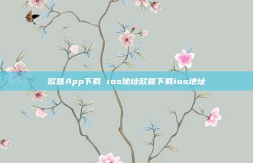 欧意App下载 ios地址欧意下载ios地址