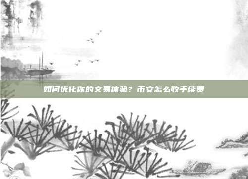 如何优化你的交易体验？币安怎么收手续费