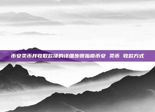 币安卖币并收取款项的详细步骤指南币安 卖币 收款方式