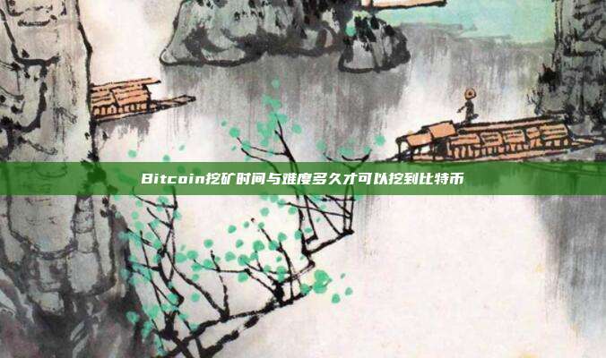 Bitcoin挖矿时间与难度多久才可以挖到比特币