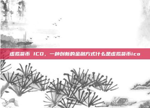 虚拟货币 ICO，一种创新的金融方式什么是虚拟货币ico