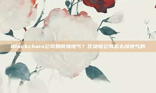 Blockchain公司如何接地气？区块链公司怎么接地气的