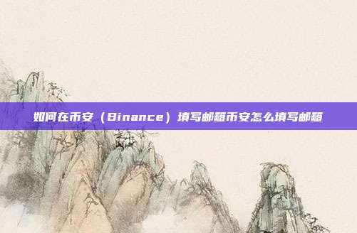 如何在币安（Binance）填写邮箱币安怎么填写邮箱