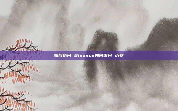 如何访问 Binance如何访问 币安