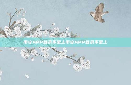 币安APP登录不是上币安APP登录不是上