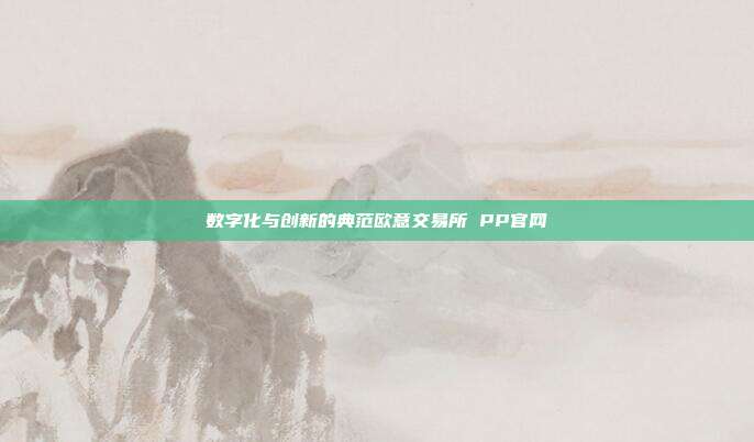 数字化与创新的典范欧意交易所 PP官网