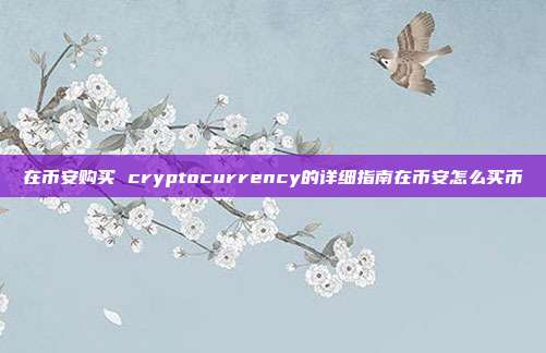 在币安购买 cryptocurrency的详细指南在币安怎么买币