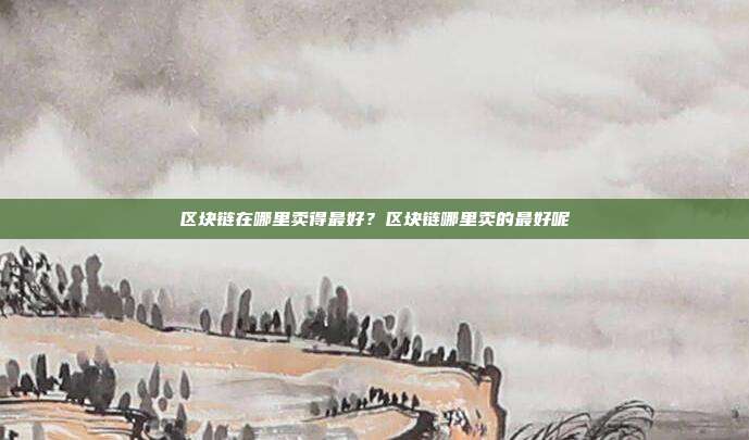 区块链在哪里卖得最好？区块链哪里卖的最好呢