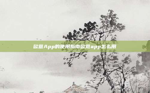 欧意App的使用指南欧意app怎么用