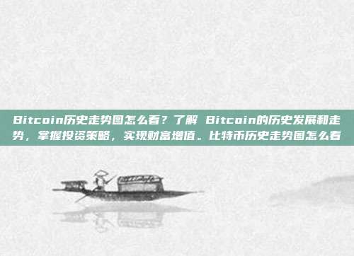 Bitcoin历史走势图怎么看？了解 Bitcoin的历史发展和走势，掌握投资策略，实现财富增值。比特币历史走势图怎么看