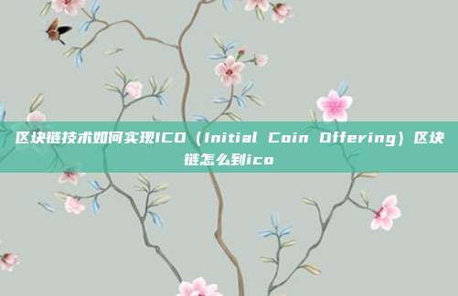 区块链技术如何实现ICO（Initial Coin Offering）区块链怎么到ico