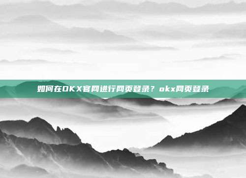 如何在OKX官网进行网页登录？okx网页登录