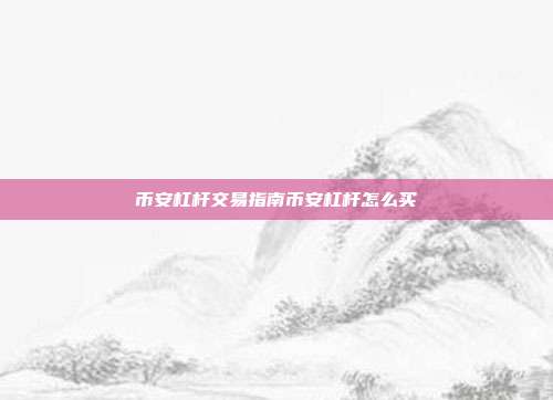 币安杠杆交易指南币安杠杆怎么买