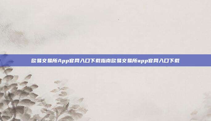 欧易交易所App官网入口下载指南欧易交易所app官网入口下载