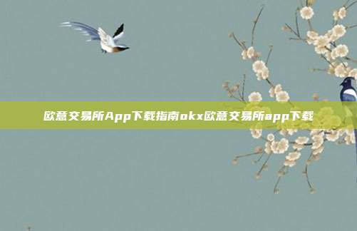 欧意交易所App下载指南okx欧意交易所app下载