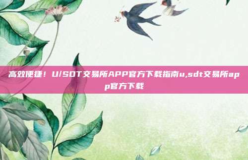 高效便捷！U/SDT交易所APP官方下载指南u,sdt交易所app官方下载