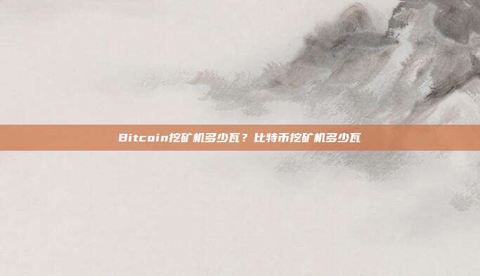 Bitcoin挖矿机多少瓦？比特币挖矿机多少瓦