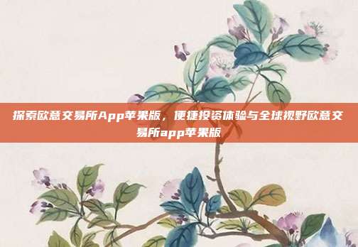 探索欧意交易所App苹果版，便捷投资体验与全球视野欧意交易所app苹果版