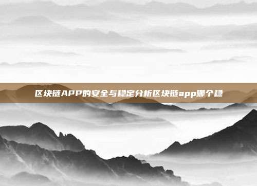 区块链APP的安全与稳定分析区块链app哪个稳