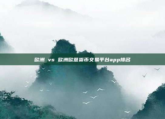 欧洲 vs 欧洲欧意货币交易平台app排名