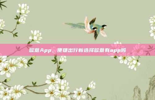 欧意App，便捷出行新选择欧意有app吗