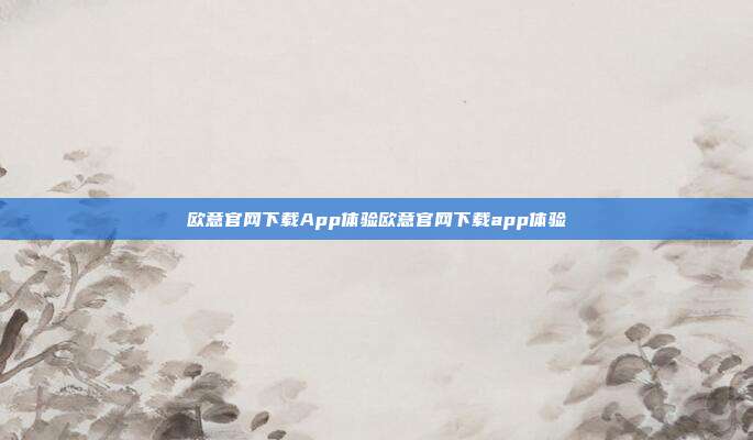 欧意官网下载App体验欧意官网下载app体验