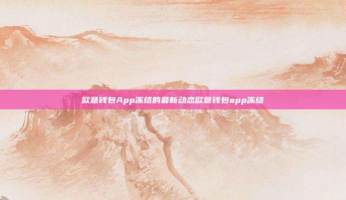 欧意钱包App冻结的最新动态欧意钱包app冻结