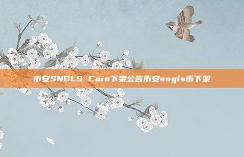 币安SNGLS Coin下架公告币安sngls币下架