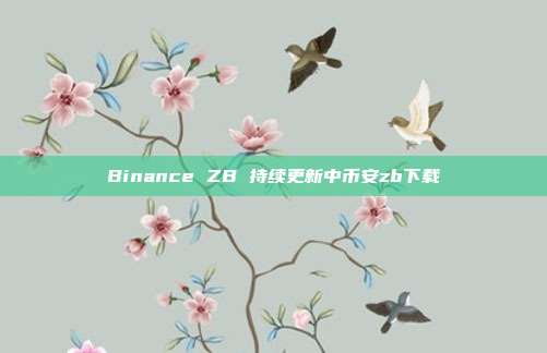 Binance ZB 持续更新中币安zb下载