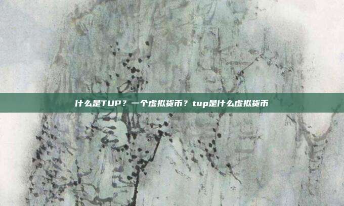 什么是TUP？一个虚拟货币？tup是什么虚拟货币