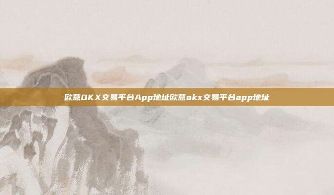 欧意OKX交易平台App地址欧意okx交易平台app地址