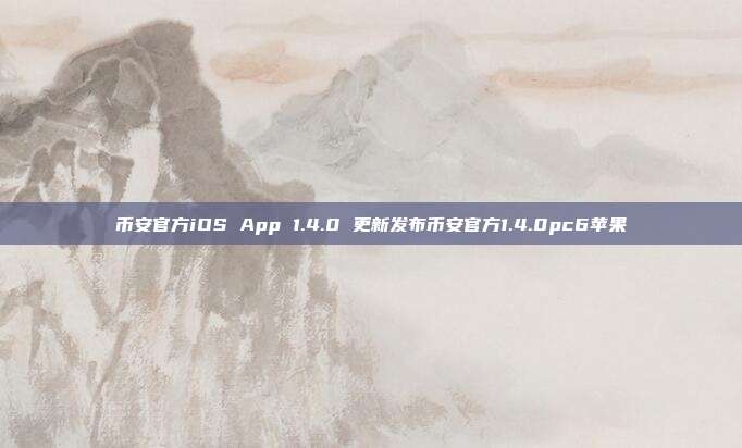 币安官方iOS App 1.4.0 更新发布币安官方1.4.0pc6苹果