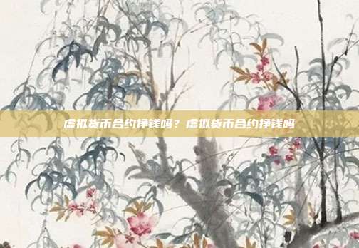 虚拟货币合约挣钱吗？虚拟货币合约挣钱吗