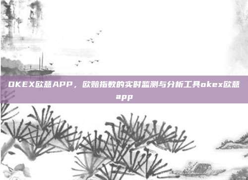 OKEX欧意APP，欧赔指数的实时监测与分析工具okex欧意app