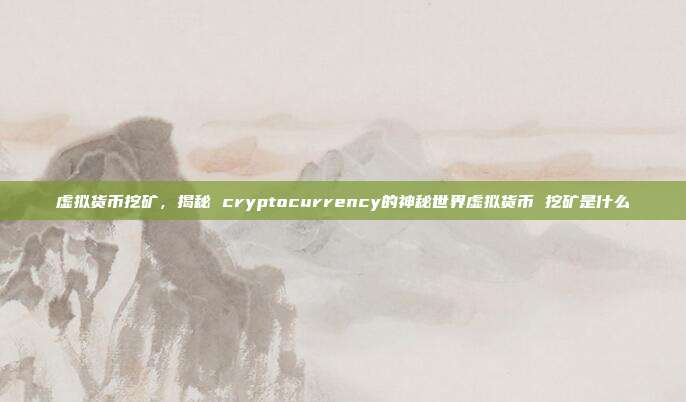 虚拟货币挖矿，揭秘 cryptocurrency的神秘世界虚拟货币 挖矿是什么