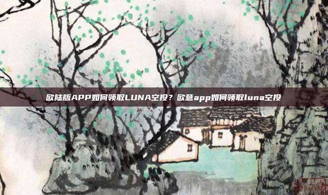 欧陆版APP如何领取LUNA空投？欧意app如何领取luna空投