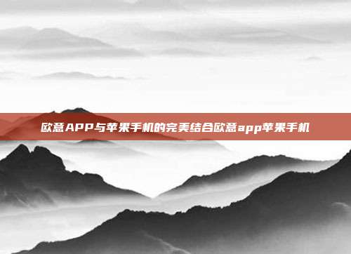 欧意APP与苹果手机的完美结合欧意app苹果手机